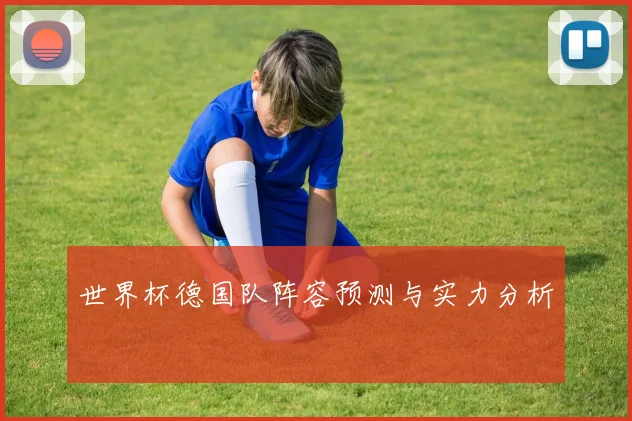 世界杯德国队阵容预测与实力分析