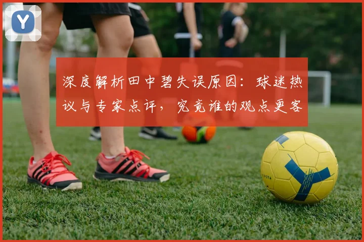 深度解析田中碧失误原因:球迷热议与专家点评,究竟谁的观点更客观?
