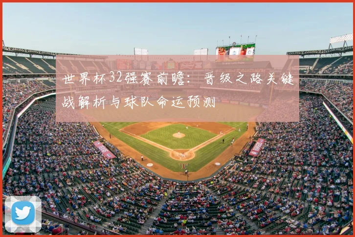 世界杯32强赛前瞻：晋级之路关键战解析与球队命运预测